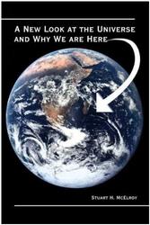 A NEW LOOK AT THE UNIVERSE AND WHY WE ARE HERE